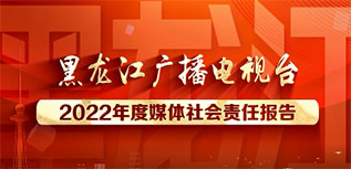 黑龍江廣播電視臺社會責任報告（2022年度）